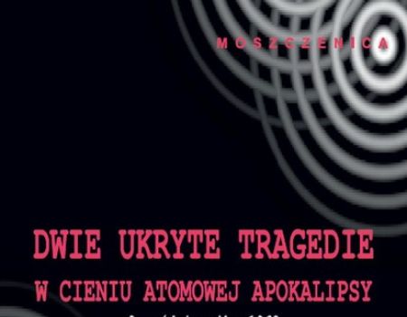  „Dwie ukryte tragedie w cieniu atomowej apokalipsy” w 54. rocznicę tragedii w Szczecinie i Moszczenicy