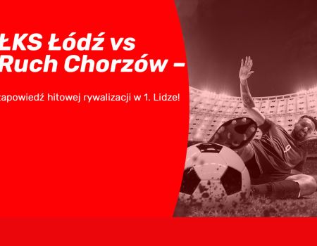 ŁKS Łódź vs Ruch Chorzów – zapowiedź hitowej rywalizacji w 1. Lidze!