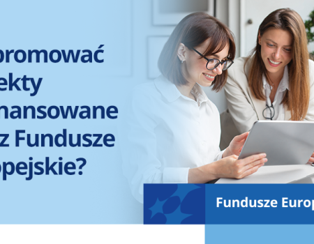 Jak promować projekty dofinansowane przez Fundusze Europejskie?