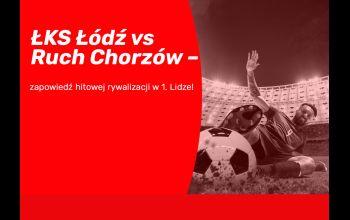 ŁKS Łódź vs Ruch Chorzów – zapowiedź hitowej rywalizacji w 1. Lidze!