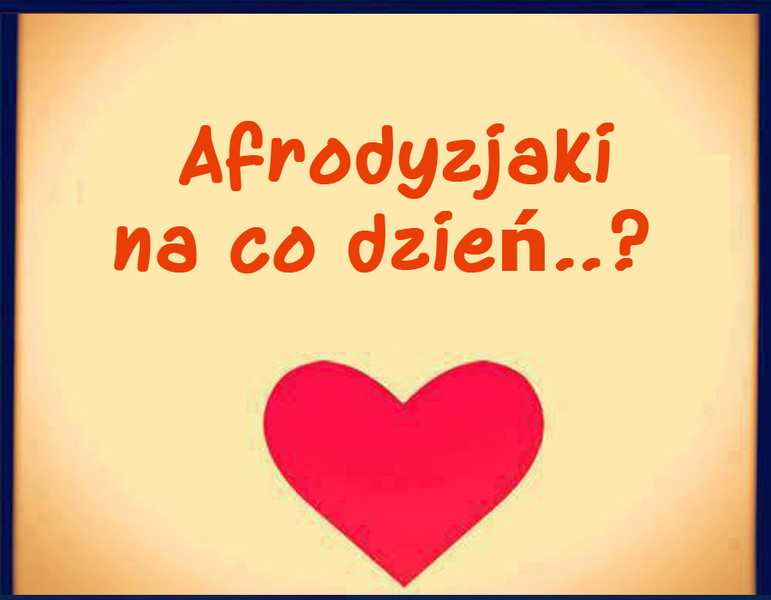 Afrodyzjaki na co dzie..?